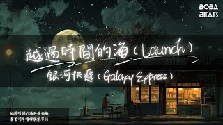 銀河快遞（Galaxy Express） - 越過時間的海（Launch）『看星河多燦爛與誰等待 這世界這世界的對岸是春暖花開』【Lyrics Video】