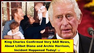 Charles Confirmed Very SAD News, About Lilibet Diana and Archie Harrison, Incident Happened Today! 😭