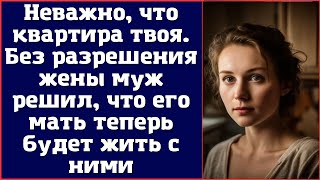 Неважно, что квартира твоя. Без разрешения жены муж решил, что его мать теперь будет жить с ними