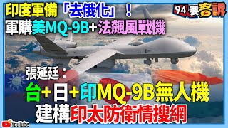 【94要客訴】印度軍備「去俄化」！軍購美MQ-9B+法飆風戰機！張延廷：台+日+印MQ-9B無人機！建構印太防衛情搜網