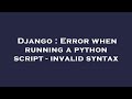 Django : Error when running a python script - invalid syntax