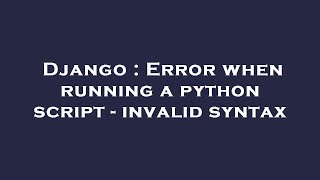 Django : Error when running a python script - invalid syntax