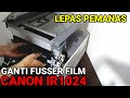 Lepas Pemanas dan Ganti Fusser Film Canon IR1024