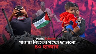 গা*জায় নি*হতের সংখ্যা ৪০ হাজার ছাড়ালো| Dhaka Tribune