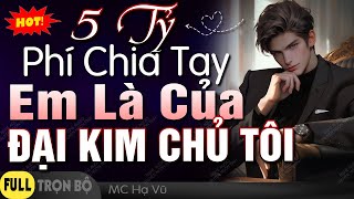 [Truyện Full HOT] 5 Tỷ Phí Chia Tay, Em Là Của Đại Kim Chủ Tôi | Truyện Ngôn Tình Hài Hước MC Hạ Vũ