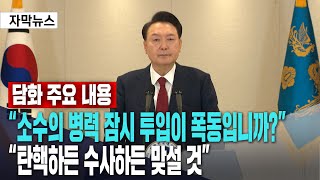 윤석열 대통령 담화 주요 내용ㅣ 소수의 병력 잠시 투입이 폭동입니까?ㅣ 통치행위가 내란이 될 수 있습니까?