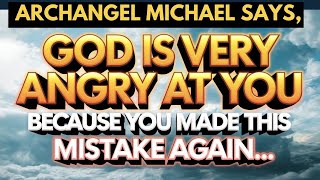 Archangel Michael Says: GOD IS VERY ANGRY AT YOU BECAUSE YOU MADE THIS MISTAKE AGAIN...