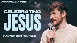 Unraveled. Part 4 - Celebrating Jesus | Pastor Ben Neufeld | Calgary Life Church