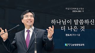 [2024. 08. 11. 주일오전예배] 하나님이 말씀하신 나은 것 (전도서 7:1~12)