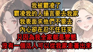 我被霸凌了，霸凌我的人還揚言要去我家，我表面求他們不要去，內心卻忍不住狂笑，只因為我全家都是變態，沒有一個活人可以從我家裡走著出來