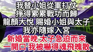 我替小姐從軍打仗，掙得累累戰功而歸，龍顏大悅 賜婚小姐與太子，我亦隨嫁入宮，新婚當晚，太子急迫而來，一開口，我被嚇得魂飛魄散 【美好人生】