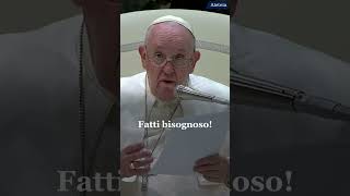 Papa Francesco: "Per incontrare Gesù, fatti bisognoso”