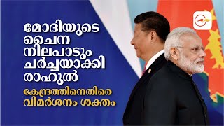 മോദിയുടെ ചൈന നിലപാടും ചർച്ചയാക്കി രാഹുൽ ;കേന്ദ്രത്തിനെതിരെ വിമർശനം ശക്തം | Narendra Modi |