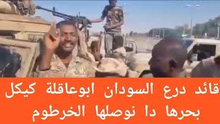 قائد درع السودان ابوعاقلة كيكل بحرها دا نوصلها الخرطوم