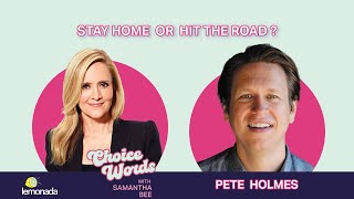 Stay Home or Hit The Road? Pete Holmes | Choice Words with Samantha Bee