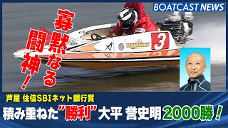 BOATCASTNEWS│寡黙なる闘神！ 大平誉史明 積み重ねた ”2000勝”　ボートレースニュース 2021年10月8日│