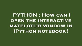 PYTHON : How can I open the interactive matplotlib window in IPython notebook?