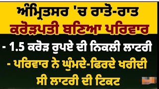 ਅੰਮਿ੍ਰਤਸਰ ਕਰੋੜਪਤੀ ਬਣਿਆ ਪਰਿਵਾਰ ਨਿਕਲੀ 1:50 ਕਰੋੜ ਰੁਪਏ ਦੀ ਲਾਟਰੀ