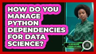 How Do You Manage Python Dependencies For Data Science? - AI and Machine Learning Explained