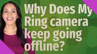 Why Does My Ring camera keep going offline?