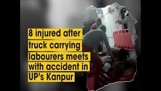 8 injured after truck carrying labourers meets with accident in UP’s Kanpur