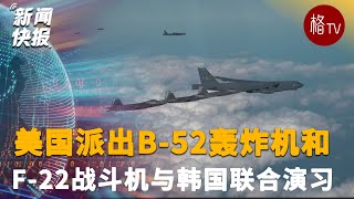 美国派出B 52轰炸机和F 22战斗机与韩国联合演习