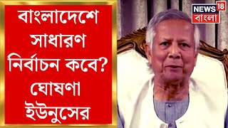 Bangladesh News : বাংলাদেশে সাধারণ নির্বাচন কবে? জাতির উদ্দেশে ঘোষণা Muhammad Yunus র