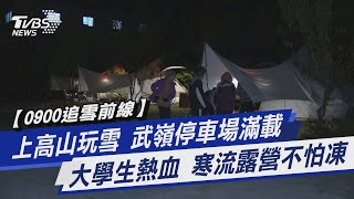 【0900追雪前線】上高山玩雪 武嶺停車場滿載 大學生熱血 寒流露營不怕凍 @TVBSNEWS01