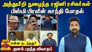 அத்துமீறி நுழைந்த ரஜினி ரசிகர்கள்... என்ன நடந்தது? -  பிஸ்மி பிரவீன் காந்தி மோதல்