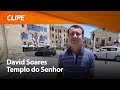 David Soares – Templo do Senhor [ CLIPE OFICIAL ]