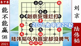 象棋神少帥：2021象甲第22輪 劉京死纏爛打 陸偉韜以為贏定沒脾氣【象棋神少帥】