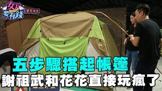 【女人要有錢】五步驟搭起帳篷 謝祖武和花花直接玩瘋了