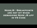 NodeJS : Breakpoints are not hit when debugging Node JS app in VS Code