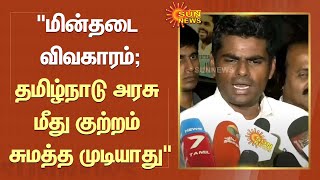 Chennai | மின்தடை விவகாரம் : தமிழ்நாடு அரசு மீது குற்றம் சுமத்த முடியாது - Annamalai | BJP | SunNews