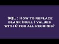 SQL : How to replace blank (null ) values with 0 for all records?