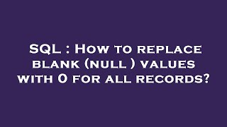 SQL : How to replace blank (null ) values with 0 for all records?