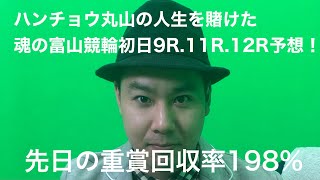 ハンチョウ丸山の人生を賭けた魂の富山競輪初日9R.11R.12R予想！！！