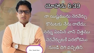 యోహాను 6:39. నన్ను పంపిన వాని చిత్తము నెరవేర్చుటకే పరలోకము నుండి దిగి వచ్చితిని.