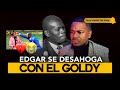 EDGAR SE DESAHOGA CON EL GOLDY POR ABANDONARLO