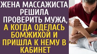 Жена массажиста решила проверить мужа, а когда оделась бомжихой и пришла к нему в кабинет