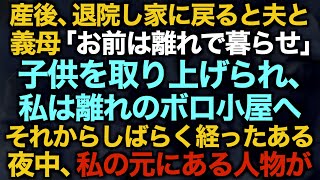 【スカッとする話】産後、退院し家に戻ると夫と義母「お前は離れで暮らせ」子供を取り上げられ、私は離れのボロ小屋へ…それからしばらく経ったある夜中、私の元にある人物が…【修羅場】