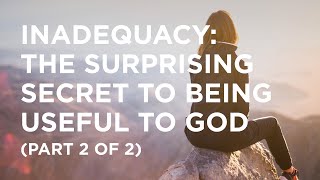 Inadequacy: The Surprising Secret to Being Useful to God (Part 2 of 2) - 08/22/23