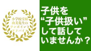 【小学校受験】由美先生のワンポイントアドバイス 子供を“子供扱い”して話していませんか？