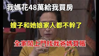 我媽花48萬給我買房，嫂子和她娘家人都不幹了，全家鬧上門找我爸媽算賬，爸媽怒懟一話，叫他們沒臉見人|真情電颱