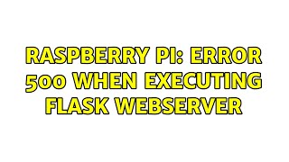 Raspberry Pi: Error 500 when executing Flask Webserver (2 Solutions!!)