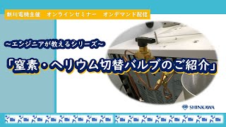 ヘリウム削減対策「窒素ヘリウム切替バルブのご紹介」～エンジニアが教えるシリーズ～ 新川電機主催Webセミナーオンデマンド配信