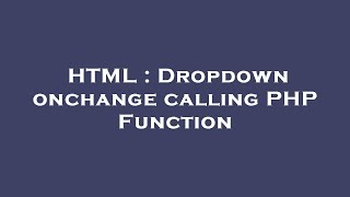 HTML : Dropdown onchange calling PHP Function