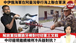 【中國焦點新聞】 解放軍採購狼牙棒對付印軍三叉戟，中印邊境繼續維持冷兵器對抗？中伊俄海軍在阿曼灣舉行海上聯合軍演。23年3月15日