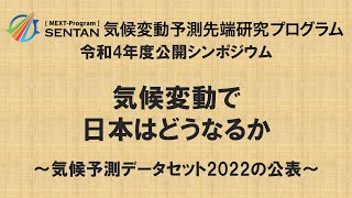 気候変動予測先端研究プログラム2022令和4年度公開シンポジウム「気候変動で日本はどうなるか～気候予測データセット2022の公表～」