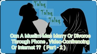 IlCan A Muslim Man Marry Or Divorce Through Phone ,Video - Conferencing Or Internet ? ? ( Part - 2 )